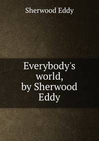Everybody's world, by Sherwood Eddy
