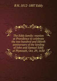 The Eddy family: reunion at Providence to celebrate the two hundred and fiftieth anniversary of the landing of John and Samuel Eddy at Plymouth, Oct. 29, 1630