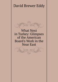 What Next in Turkey: Glimpses of the American Board's Work in the Near East