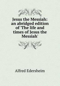 Jesus the Messiah: an abridged edition of 'The life and times of Jesus the Messiah'