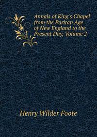 Annals of King's Chapel from the Puritan Age of New England to the Present Day, Volume 2