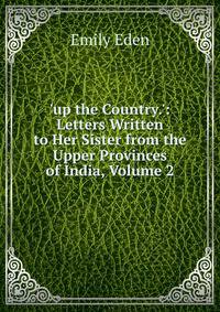 'up the Country.': Letters Written to Her Sister from the Upper Provinces of India, Volume 2