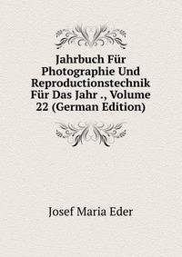 Jahrbuch Fur Photographie Und Reproductionstechnik Fur Das Jahr ., Volume 22 (German Edition)