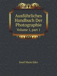 Ausfhrliches Handbuch Der Photographie. Volume 1, part 1