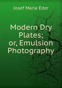 Modern Dry Plates; or, Emulsion Photography