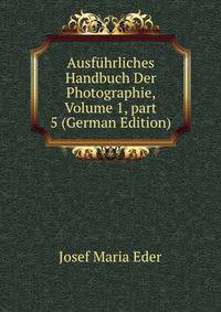 Ausf?hrliches Handbuch Der Photographie, Volume 1, part 5 (German Edition)