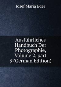 Ausf?hrliches Handbuch Der Photographie, Volume 2, part 3 (German Edition)