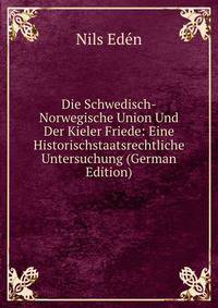 Die Schwedisch-Norwegische Union Und Der Kieler Friede: Eine Historischstaatsrechtliche Untersuchung (German Edition)