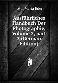 Ausf?hrliches Handbuch Der Photographie, Volume 3, part 3 (German Edition)