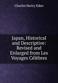 Japan, Historical and Descriptive: Revised and Enlarged from Les Voyages Celebres