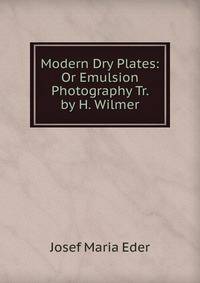 Modern Dry Plates: Or Emulsion Photography Tr. by H. Wilmer.