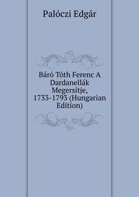 Baro Toth Ferenc A Dardanellak Megersitje, 1733-1793 (Hungarian Edition)