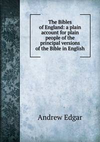 The Bibles of England: a plain account for plain people of the principal versions of the Bible in English