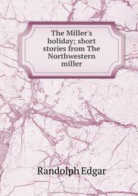 The Miller's holiday; short stories from The Northwestern miller