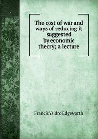 The cost of war and ways of reducing it suggested by economic theory; a lecture