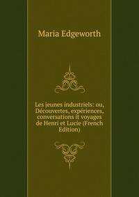 Les jeunes industriels: ou, Decouvertes, experiences, conversations it voyages de Henri et Lucie (French Edition)