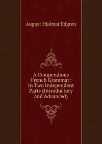 A Compendious French Grammar: In Two Independent Parts (Introductory and Advanced)