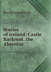 Stories of Ireland: Castle Rackrent. the Absentee