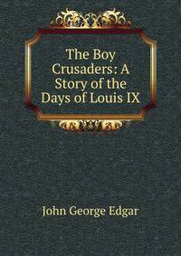 The Boy Crusaders: A Story of the Days of Louis IX