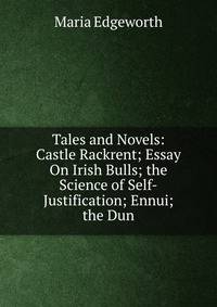 Tales and Novels: Castle Rackrent; Essay On Irish Bulls; the Science of Self-Justification; Ennui; the Dun