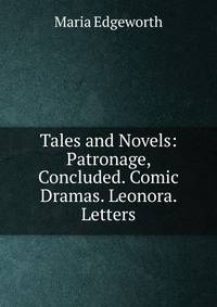 Tales and Novels: Patronage, Concluded. Comic Dramas. Leonora. Letters