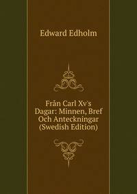 Fr?n Carl Xv's Dagar: Minnen, Bref Och Anteckningar (Swedish Edition)