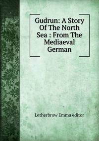Gudrun: A Story Of The North Sea : From The Mediaeval German