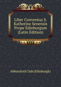 Liber Conventus S. Katherine Senensis Prope Edinburgum (Latin Edition)