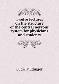 Twelve lectures on the structure of the central nervous system for physicians and students