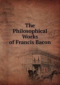 The Philosophical Works of Francis Bacon