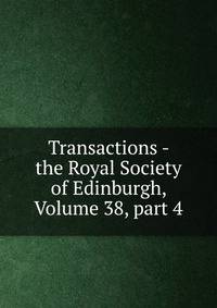 Transactions - the Royal Society of Edinburgh, Volume 38, part 4