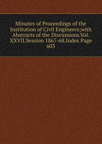 Minutes of Proceedings of the Institution of Civil Engineers;with Abstracts of the Discussions.Vol.XXVII.Session 1867-68.Index Page 603