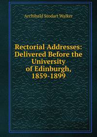 Rectorial Addresses: Delivered Before the University of Edinburgh, 1859-1899