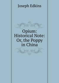 Opium: Historical Note: Or, the Poppy in China