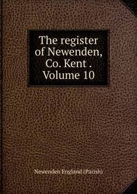 The register of Newenden, Co. Kent . Volume 10