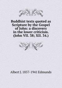 Buddhist texts quoted as Scripture by the Gospel of John: a discovery in the lower criticism. (John VII. 38; XII. 34.)