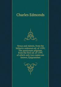 Venus and Adonis, from the hitherto unknown ed. of 1599; The passionate pilgrime, from the first ed. of 1599; of which only two copies are known; Epigrammes