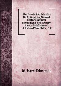The Land's End District: Its Antiquities, Natural History, Natural Phenomena and Scenery. Also, a Brief Memoir of Richard Trevithick, C.E.