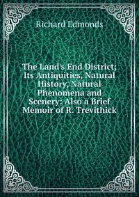 The Land's End District; Its Antiquities, Natural History, Natural Phenomena and Scenery: Also a Brief Memoir of R. Trevithick