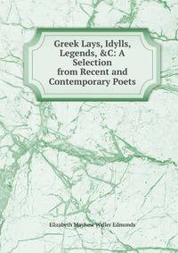 Greek Lays, Idylls, Legends, &amp;C: A Selection from Recent and Contemporary Poets