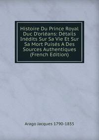Histoire Du Prince Royal Duc D'orl?ans: D?tails In?dits Sur Sa Vie Et Sur Sa Mort Puis?s A Des Sources Authentiques (French Edition)