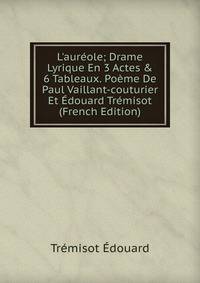 L'aur?ole; Drame Lyrique En 3 Actes &amp; 6 Tableaux. Po?me De Paul Vaillant-couturier Et ?douard Tr?misot (French Edition)