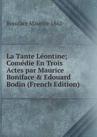 La Tante L?ontine; Com?die En Trois Actes par Maurice Boniface &amp; Edouard Bodin (French Edition)