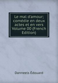 Le mal d'amour; com?die en deux actes et en vers Volume 00 (French Edition)
