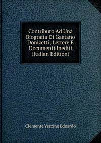 Contributo Ad Una Biografia Di Gaetano Donizetti; Lettere E Documenti Inediti (Italian Edition)