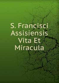 S. Francisci Assisiensis Vita Et Miracula