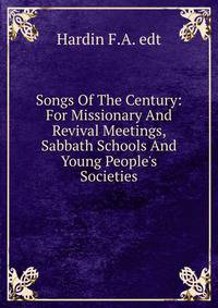 Songs Of The Century: For Missionary And Revival Meetings, Sabbath Schools And Young People's Societies