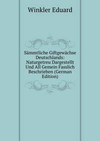 Sammtliche Giftgewachse Deutschlands: Naturgetreu Dargestellt Und All Gemein Fasslich Beschrieben (German Edition)