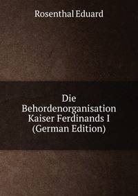 Die Behordenorganisation Kaiser Ferdinands I (German Edition)