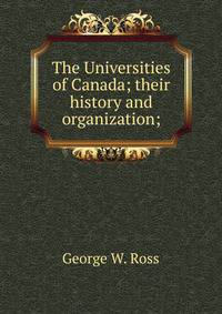 The Universities of Canada; their history and organization;